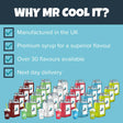 Why choose mr cool it? We manufacture our premium syrup in the UK, with over 30 flavours available. We also offer next working day delivery, subject to conditions.